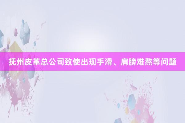 抚州皮革总公司致使出现手滑、肩膀难熬等问题